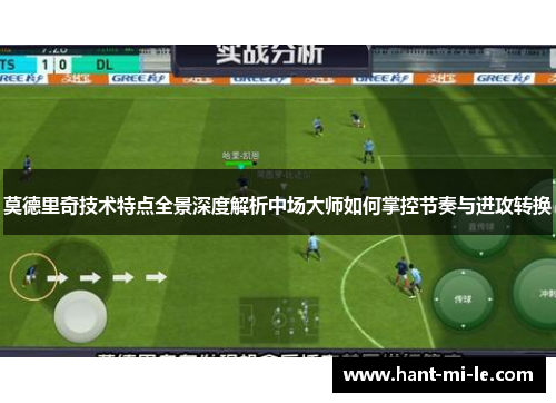 莫德里奇技术特点全景深度解析中场大师如何掌控节奏与进攻转换