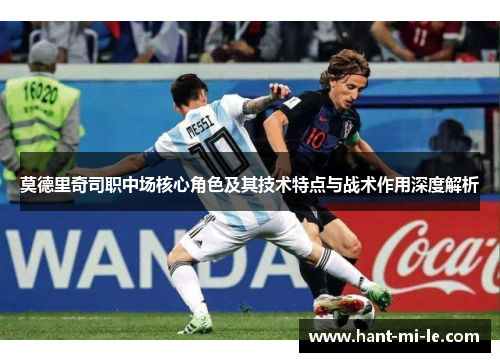 莫德里奇司职中场核心角色及其技术特点与战术作用深度解析