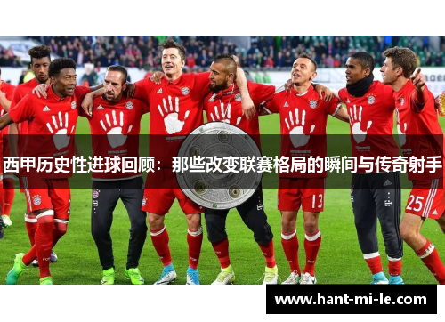 西甲历史性进球回顾：那些改变联赛格局的瞬间与传奇射手