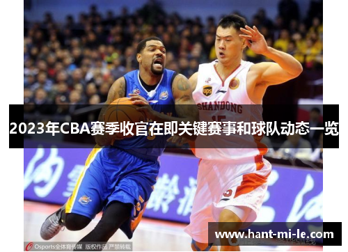 2023年CBA赛季收官在即关键赛事和球队动态一览