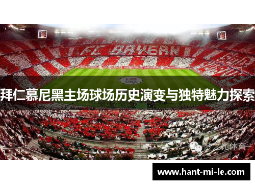 拜仁慕尼黑主场球场历史演变与独特魅力探索