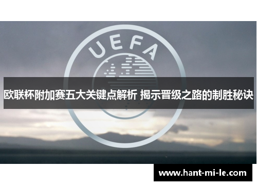 欧联杯附加赛五大关键点解析 揭示晋级之路的制胜秘诀