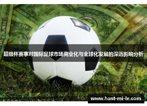 超级杯赛事对国际足球市场商业化与全球化发展的深远影响分析