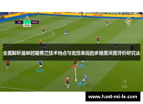 全面解析曼联时期弗兰技术特点与竞技表现的多维度深度评价研究法