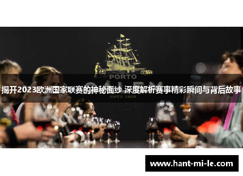揭开2023欧洲国家联赛的神秘面纱 深度解析赛事精彩瞬间与背后故事