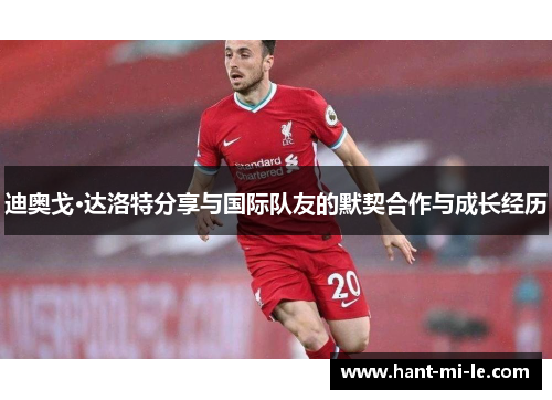 迪奥戈·达洛特分享与国际队友的默契合作与成长经历