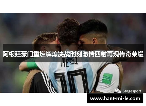 阿根廷豪门重燃辉煌决战时刻激情四射再现传奇荣耀