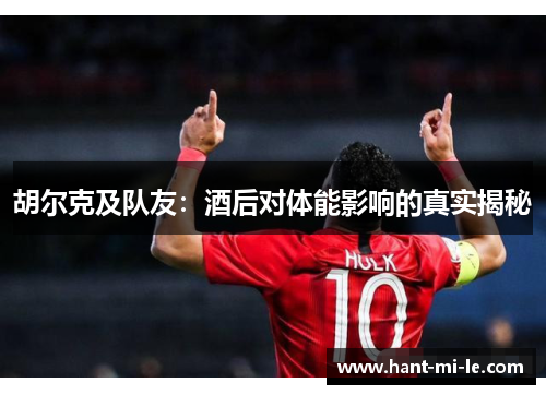 胡尔克及队友：酒后对体能影响的真实揭秘