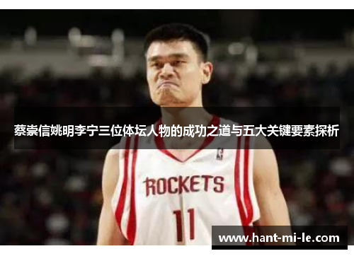 蔡崇信姚明李宁三位体坛人物的成功之道与五大关键要素探析