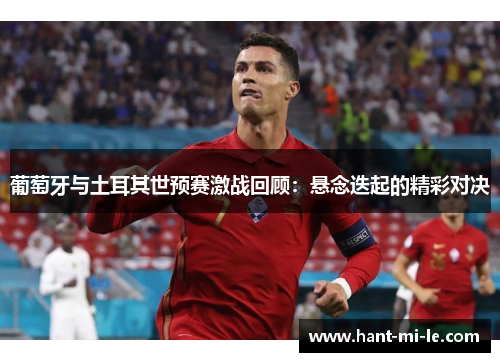 葡萄牙与土耳其世预赛激战回顾：悬念迭起的精彩对决