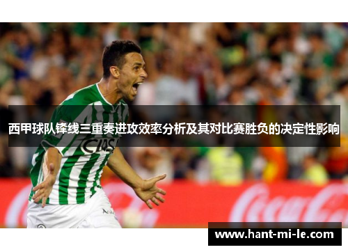 西甲球队锋线三重奏进攻效率分析及其对比赛胜负的决定性影响 西甲球队锋线三重奏进攻效率分析及其对比赛胜负的决定性影响