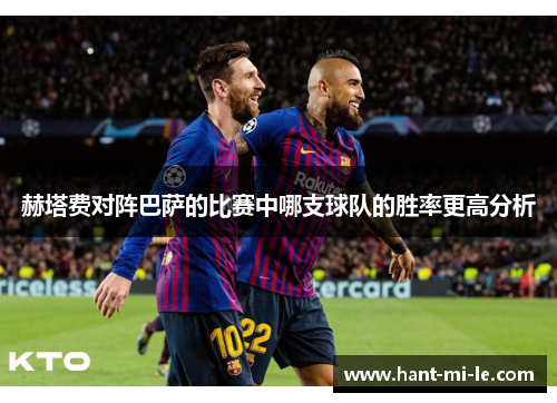 赫塔费对阵巴萨的比赛中哪支球队的胜率更高分析 赫塔费对阵巴萨的比赛中哪支球队的胜率更高分析