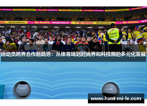 运动员跨界合作新趋势:从体育场到时尚界和科技圈的多元化发展 运动员跨界合作新趋势:从体育场到时尚界和科技圈的多元化发展
