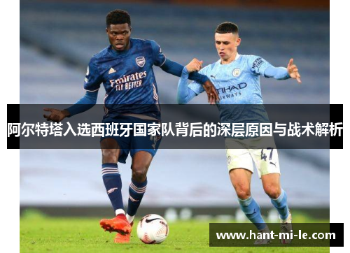 阿尔特塔入选西班牙国家队背后的深层原因与战术解析 阿尔特塔入选西班牙国家队背后的深层原因与战术解析