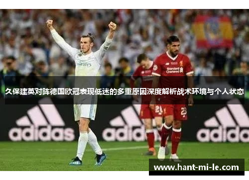 久保建英对阵德国欧冠表现低迷的多重原因深度解析战术环境与个人状态 久保建英对阵德国欧冠表现低迷的多重原因深度解析战术环境与个人状态