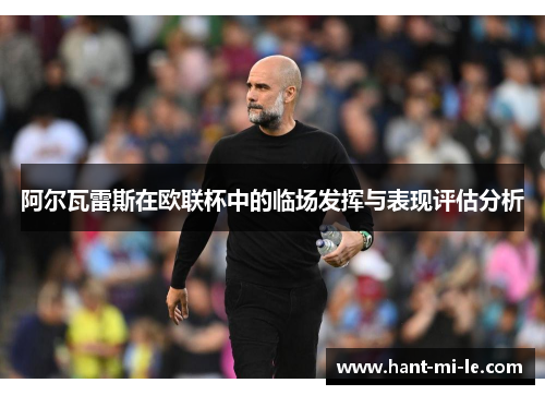 阿尔瓦雷斯在欧联杯中的临场发挥与表现评估分析