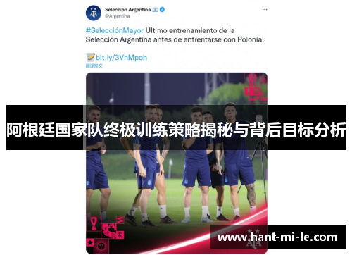 阿根廷国家队终极训练策略揭秘与背后目标分析