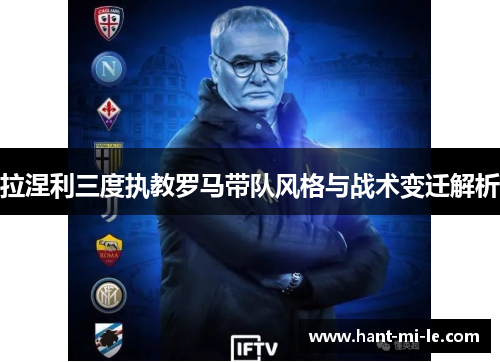 拉涅利三度执教罗马带队风格与战术变迁解析 拉涅利三度执教罗马带队风格与战术变迁解析