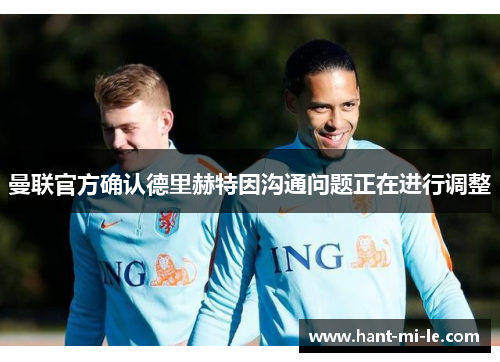 曼联官方确认德里赫特因沟通问题正在进行调整 曼联官方确认德里赫特因沟通问题正在进行调整