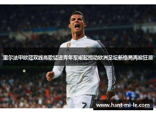 里尔法甲欧冠双线高歌猛进青年军崛起搅动欧洲足坛新格局再掀狂潮