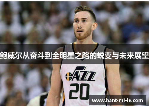 鲍威尔从奋斗到全明星之路的蜕变与未来展望