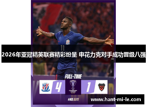 2026年亚冠精英联赛精彩纷呈 申花力克对手成功晋级八强