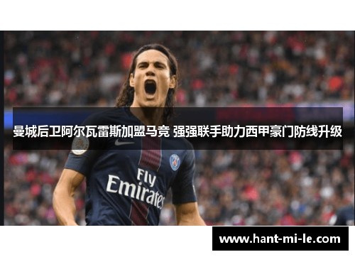 曼城后卫阿尔瓦雷斯加盟马竞 强强联手助力西甲豪门防线升级 曼城后卫阿尔瓦雷斯加盟马竞 强强联手助力西甲豪门防线升级