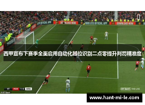 西甲宣布下赛季全面启用自动化越位识别二点零提升判罚精准度 西甲宣布下赛季全面启用自动化越位识别二点零提升判罚精准度